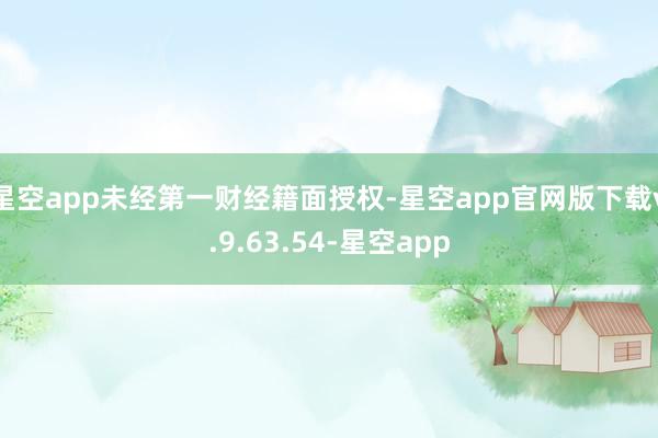 星空app未经第一财经籍面授权-星空app官网版下载v.9.63.54-星空app