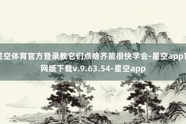 星空体育官方登录教它们点啥齐能很快学会-星空app官网版下载v.9.63.54-星空app