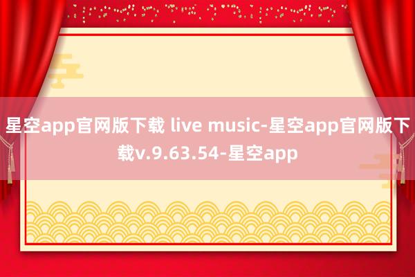 星空app官网版下载 live music-星空app官网版下载v.9.63.54-星空app