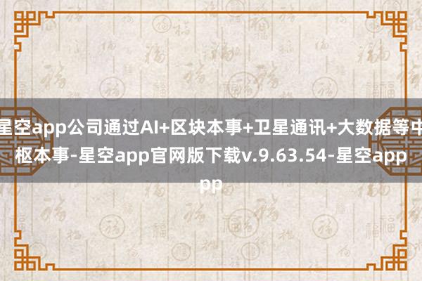 星空app公司通过AI+区块本事+卫星通讯+大数据等中枢本事-星空app官网版下载v.9.63.54-星空app