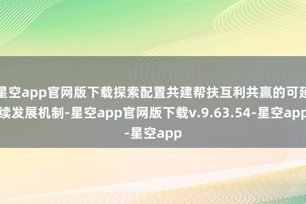 星空app官网版下载探索配置共建帮扶互利共赢的可延续发展机制-星空app官网版下载v.9.63.54-星空app