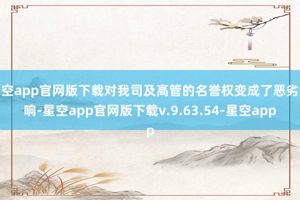 星空app官网版下载对我司及高管的名誉权变成了恶劣影响-星空app官网版下载v.9.63.54-星空app