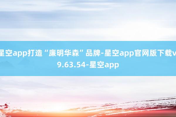 星空app打造“廉明华森”品牌-星空app官网版下载v.9.63.54-星空app