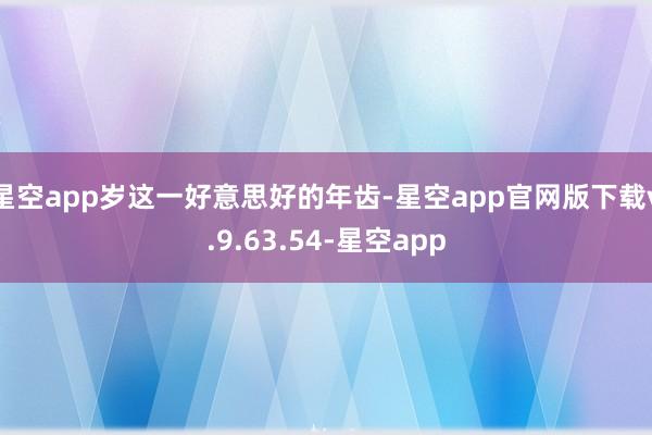 星空app岁这一好意思好的年齿-星空app官网版下载v.9.63.54-星空app