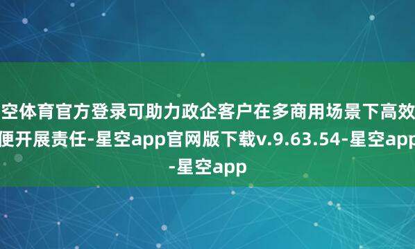 星空体育官方登录可助力政企客户在多商用场景下高效方便开展责任-星空app官网版下载v.9.63.54-星空app