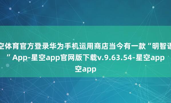 星空体育官方登录华为手机运用商店当今有一款“明智语音”App-星空app官网版下载v.9.63.54-星空app