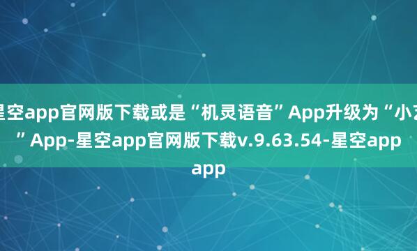 星空app官网版下载或是“机灵语音”App升级为“小艺”App-星空app官网版下载v.9.63.54-星空app