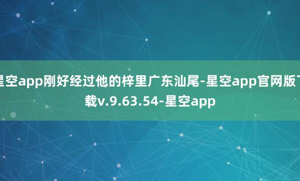 星空app刚好经过他的梓里广东汕尾-星空app官网版下载v.9.63.54-星空app