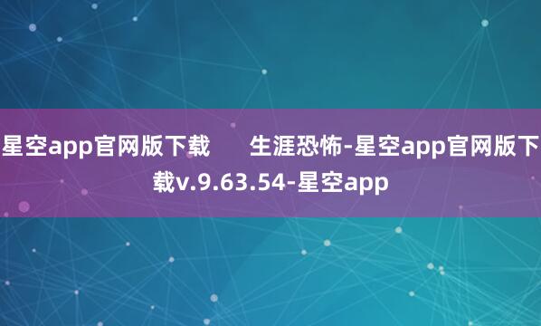 星空app官网版下载 生涯恐怖-星空app官网版下载v.9.63.54-星空app