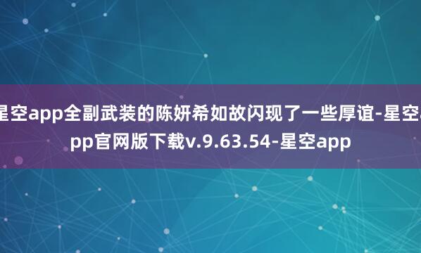 星空app全副武装的陈妍希如故闪现了一些厚谊-星空app官网版下载v.9.63.54-星空app