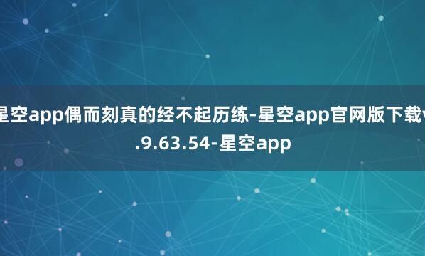 星空app偶而刻真的经不起历练-星空app官网版下载v.9.63.54-星空app