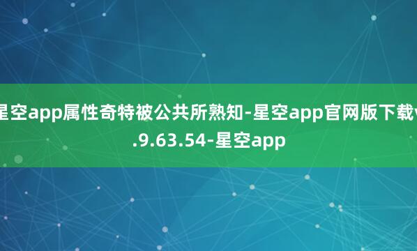 星空app属性奇特被公共所熟知-星空app官网版下载v.9.63.54-星空app