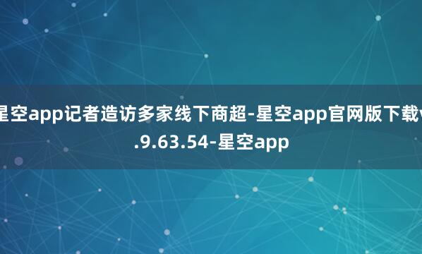 星空app记者造访多家线下商超-星空app官网版下载v.9.63.54-星空app