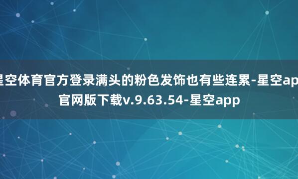 星空体育官方登录满头的粉色发饰也有些连累-星空app官网版下载v.9.63.54-星空app