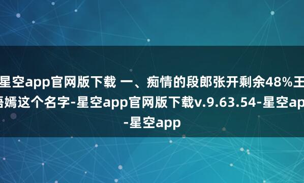 星空app官网版下载 一、痴情的段郎张开剩余48%王语嫣这个名字-星空app官网版下载v.9.63.54-星空app