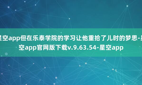星空app但在乐泰学院的学习让他重拾了儿时的梦思-星空app官网版下载v.9.63.54-星空app