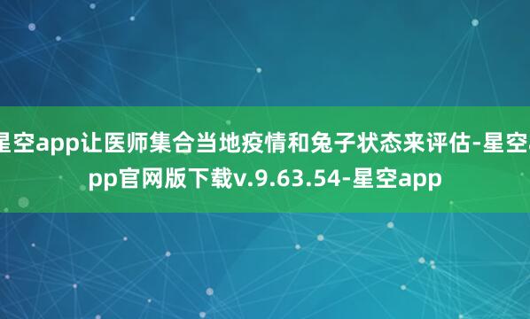 星空app让医师集合当地疫情和兔子状态来评估-星空app官网版下载v.9.63.54-星空app