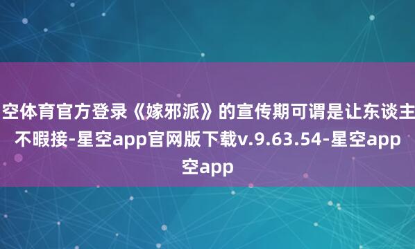 星空体育官方登录《嫁邪派》的宣传期可谓是让东谈主目不暇接-星空app官网版下载v.9.63.54-星空app