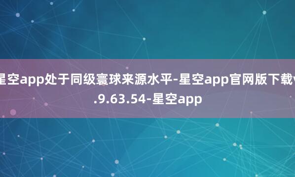星空app处于同级寰球来源水平-星空app官网版下载v.9.63.54-星空app