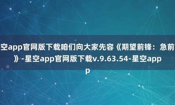 星空app官网版下载咱们向大家先容《期望前锋：急前锋》-星空app官网版下载v.9.63.54-星空app