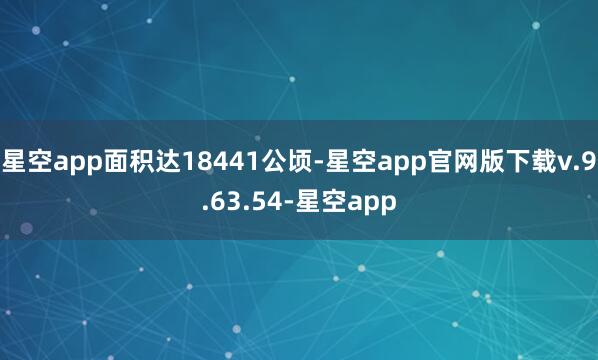 星空app面积达18441公顷-星空app官网版下载v.9.63.54-星空app