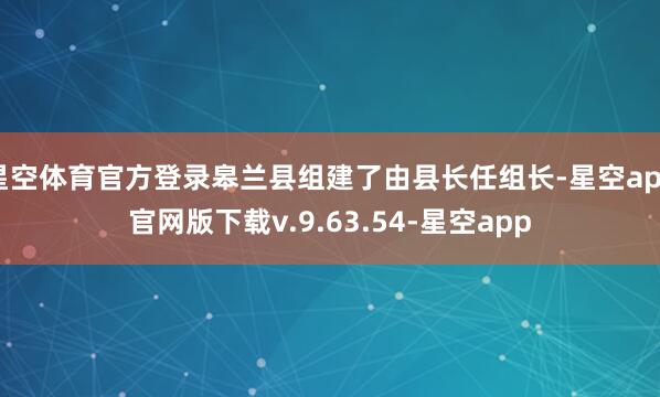 星空体育官方登录皋兰县组建了由县长任组长-星空app官网版下载v.9.63.54-星空app