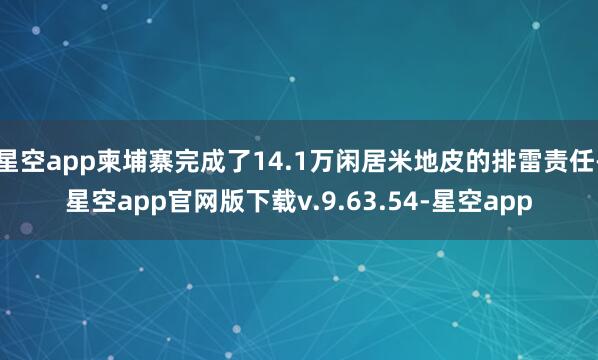 星空app柬埔寨完成了14.1万闲居米地皮的排雷责任-星空app官网版下载v.9.63.54-星空app