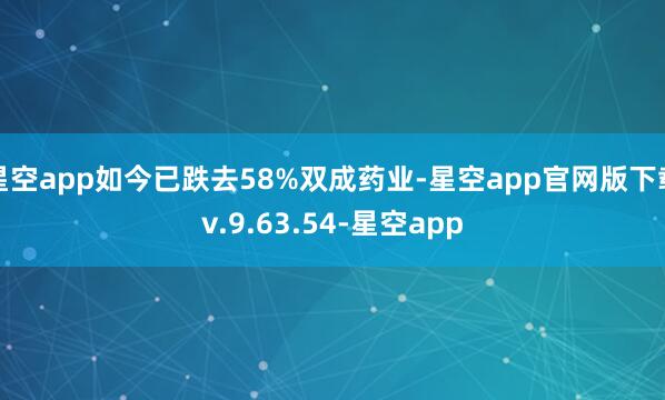 星空app如今已跌去58%双成药业-星空app官网版下载v.9.63.54-星空app
