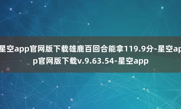 星空app官网版下载雄鹿百回合能拿119.9分-星空app官网版下载v.9.63.54-星空app