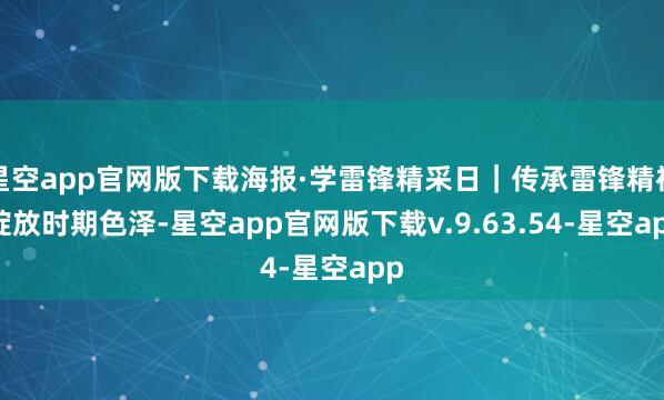 星空app官网版下载海报·学雷锋精采日｜传承雷锋精神 绽放时期色泽-星空app官网版下载v.9.63.54-星空app
