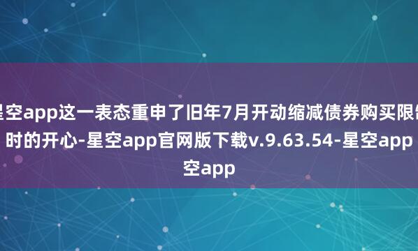 星空app这一表态重申了旧年7月开动缩减债券购买限制时的开心-星空app官网版下载v.9.63.54-星空app