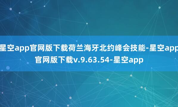 星空app官网版下载荷兰海牙北约峰会技能-星空app官网版下载v.9.63.54-星空app
