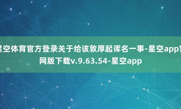 星空体育官方登录关于给该敦厚起诨名一事-星空app官网版下载v.9.63.54-星空app