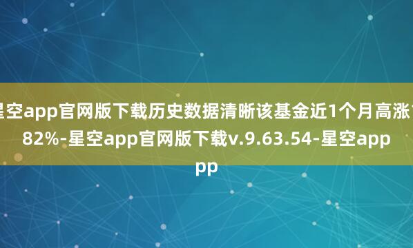 星空app官网版下载历史数据清晰该基金近1个月高涨1.82%-星空app官网版下载v.9.63.54-星空app