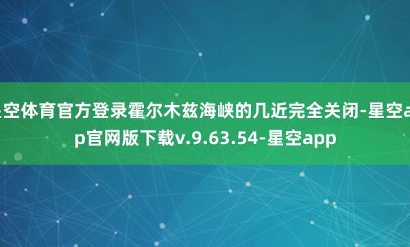 星空体育官方登录霍尔木兹海峡的几近完全关闭-星空app官网版下载v.9.63.54-星空app