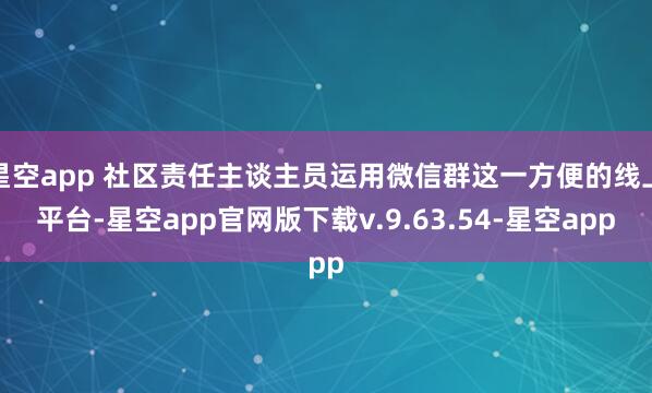 星空app 社区责任主谈主员运用微信群这一方便的线上平台-星空app官网版下载v.9.63.54-星空app