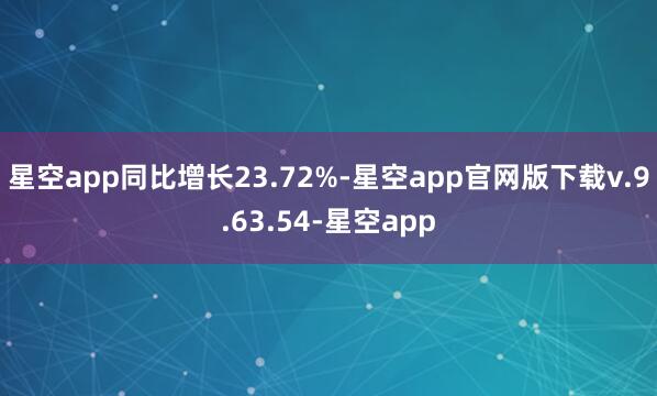 星空app同比增长23.72%-星空app官网版下载v.9.63.54-星空app