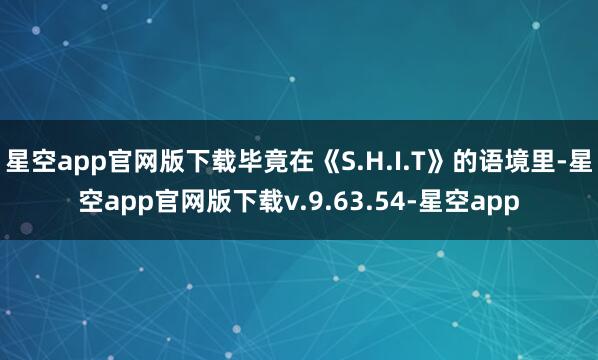 星空app官网版下载毕竟在《S.H.I.T》的语境里-星空app官网版下载v.9.63.54-星空app