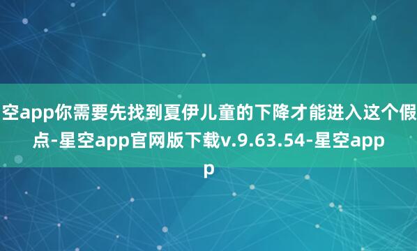 星空app你需要先找到夏伊儿童的下降才能进入这个假寓点-星空app官网版下载v.9.63.54-星空app