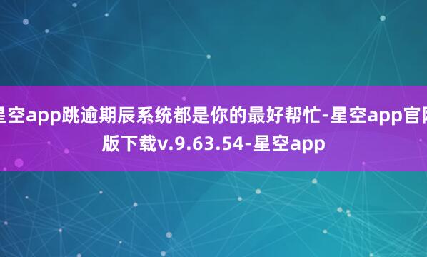 星空app跳逾期辰系统都是你的最好帮忙-星空app官网版下载v.9.63.54-星空app