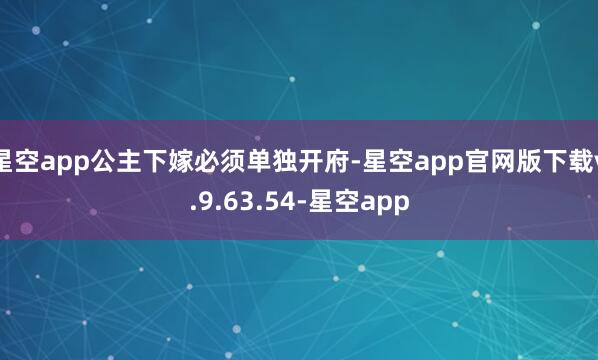 星空app公主下嫁必须单独开府-星空app官网版下载v.9.63.54-星空app