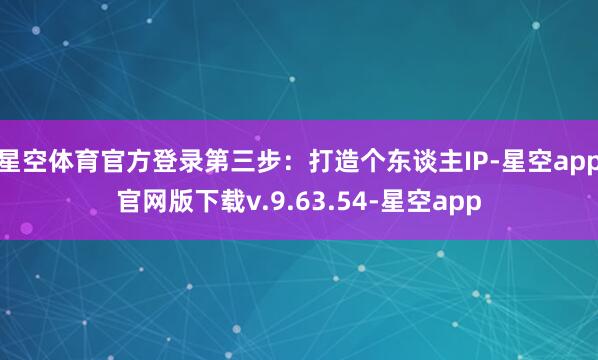 星空体育官方登录第三步：打造个东谈主IP-星空app官网版下载v.9.63.54-星空app