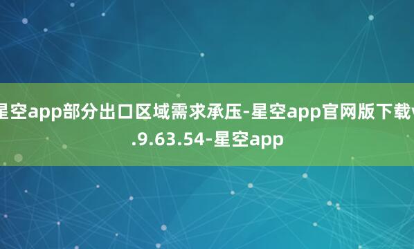 星空app部分出口区域需求承压-星空app官网版下载v.9.63.54-星空app