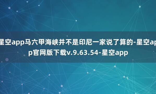 星空app马六甲海峡并不是印尼一家说了算的-星空app官网版下载v.9.63.54-星空app