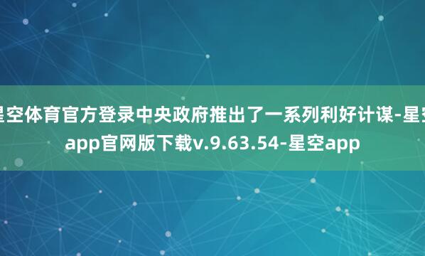 星空体育官方登录中央政府推出了一系列利好计谋-星空app官网版下载v.9.63.54-星空app