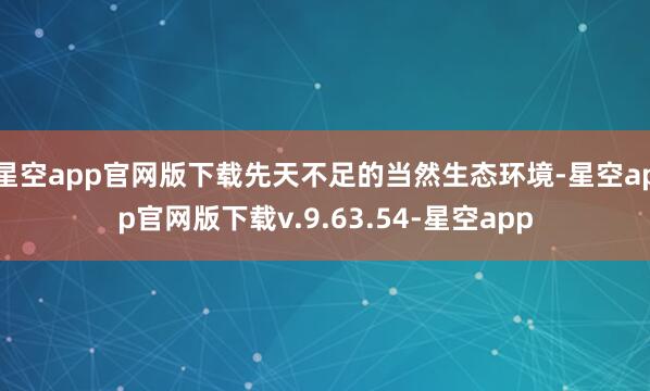 星空app官网版下载先天不足的当然生态环境-星空app官网版下载v.9.63.54-星空app