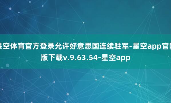 星空体育官方登录允许好意思国连续驻军-星空app官网版下载v.9.63.54-星空app