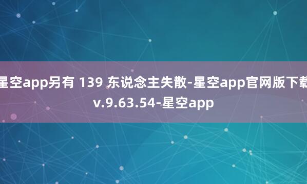 星空app另有 139 东说念主失散-星空app官网版下载v.9.63.54-星空app