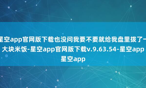星空app官网版下载也没问我要不要就给我盘里拨了一大块米饭-星空app官网版下载v.9.63.54-星空app