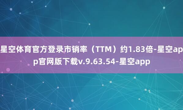 星空体育官方登录市销率（TTM）约1.83倍-星空app官网版下载v.9.63.54-星空app